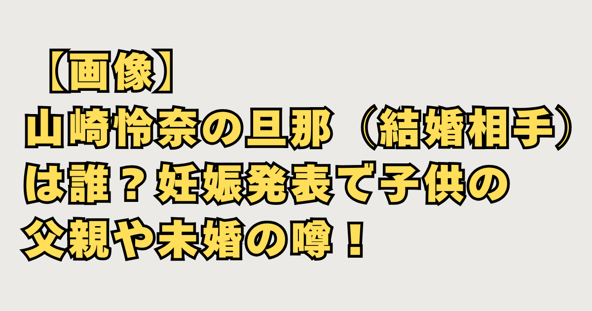 山崎怜奈の旦那についての画像